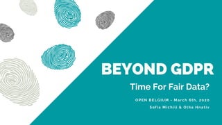 BEYOND GDPR
OPEN BELGIUM - March 6th, 2020
Sofia Michili & Olha Hnativ
Time For Fair Data?
 