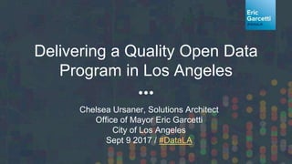 Delivering a Quality Open Data
Program in Los Angeles
Chelsea Ursaner, Solutions Architect
Office of Mayor Eric Garcetti
City of Los Angeles
Sept 9 2017 / #DataLA
 