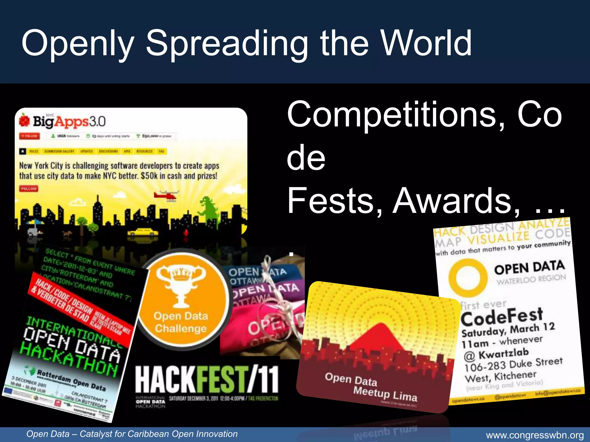 Openly Spreading the World
                                                     Competitions, Co
                                                     de
                                                     Fests, Awards, …
                                                     .




Open Data – Catalyst for Caribbean Open Innovation              www.congresswbn.org
 