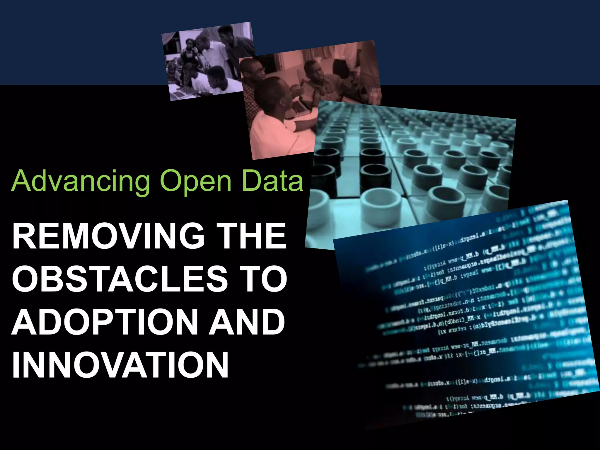 Advancing Open Data
REMOVING THE
OBSTACLES TO
ADOPTION AND
INNOVATION
 