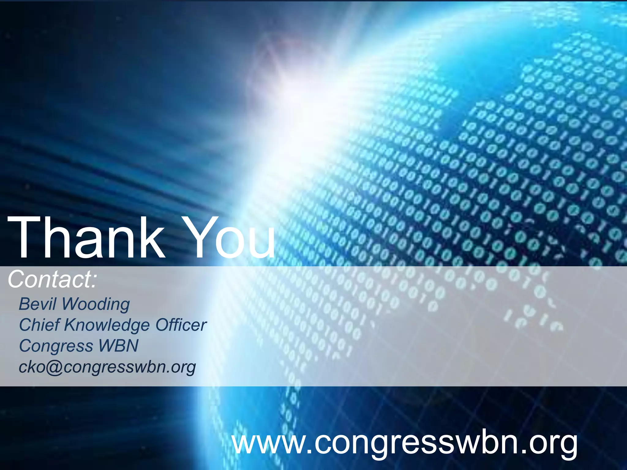 Thank You
Contact:
 Bevil Wooding
 Chief Knowledge Officer
 Congress WBN
 cko@congresswbn.org



                           www.congresswbn.org
 