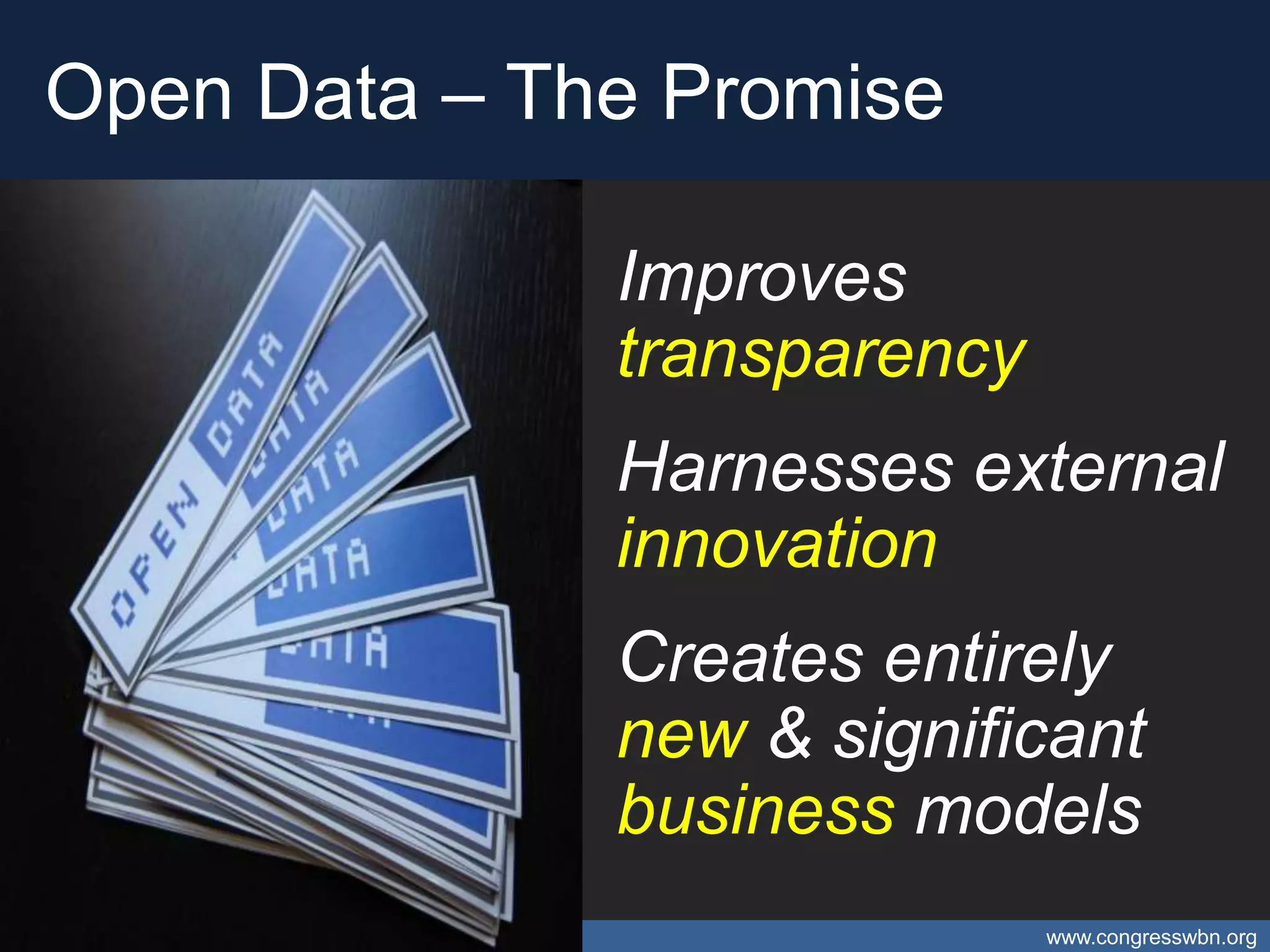 Open Data – The Promise

                                                     Improves
                                                     transparency
                                                     Harnesses external
                                                     innovation
                                                     Creates entirely
                                                     new & significant
                                                     business models
Open Data – Catalyst for Caribbean Open Innovation                  www.congresswbn.org
 