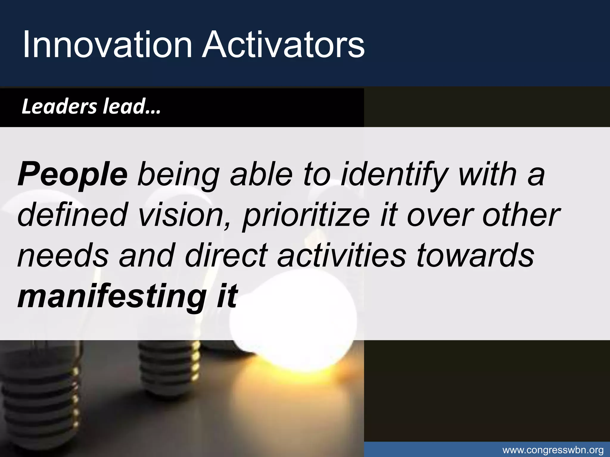 Innovation Activators
Leaders lead…


People being able to identify with a
defined vision, prioritize it over other
needs and direct activities towards
manifesting it



Open Data – Catalyst for Caribbean Open Innovation   www.congresswbn.org
 