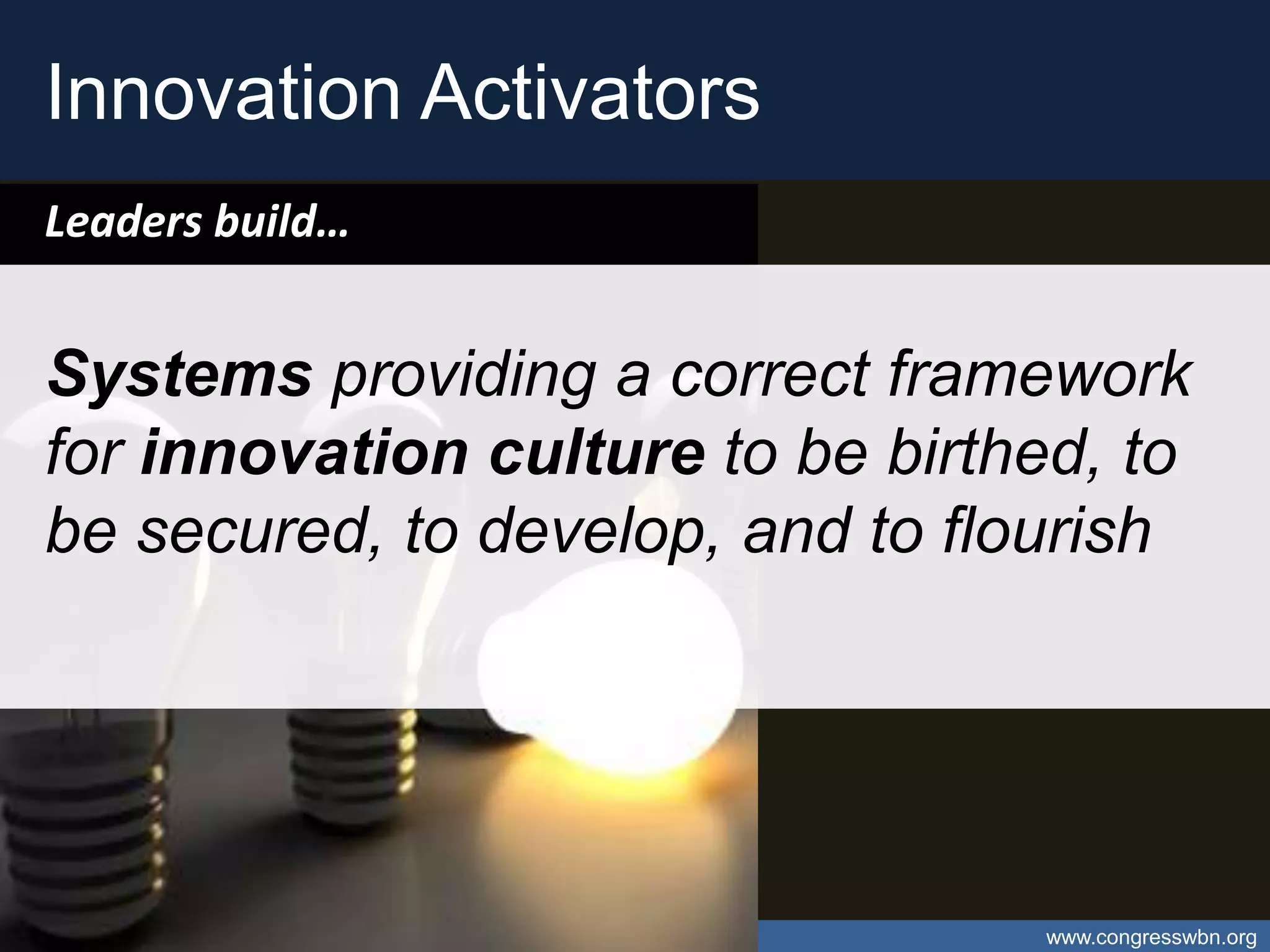 Innovation Activators
Leaders build…


Systems providing a correct framework
for innovation culture to be birthed, to
be secured, to develop, and to flourish




Open Data – Catalyst for Caribbean Open Innovation   www.congresswbn.org
 