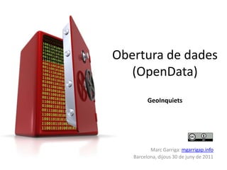 Obertura de dades (OpenData)GeoInquiets Marc Garriga: mgarrigap.info Barcelona, dijous 30 de juny de 2011 