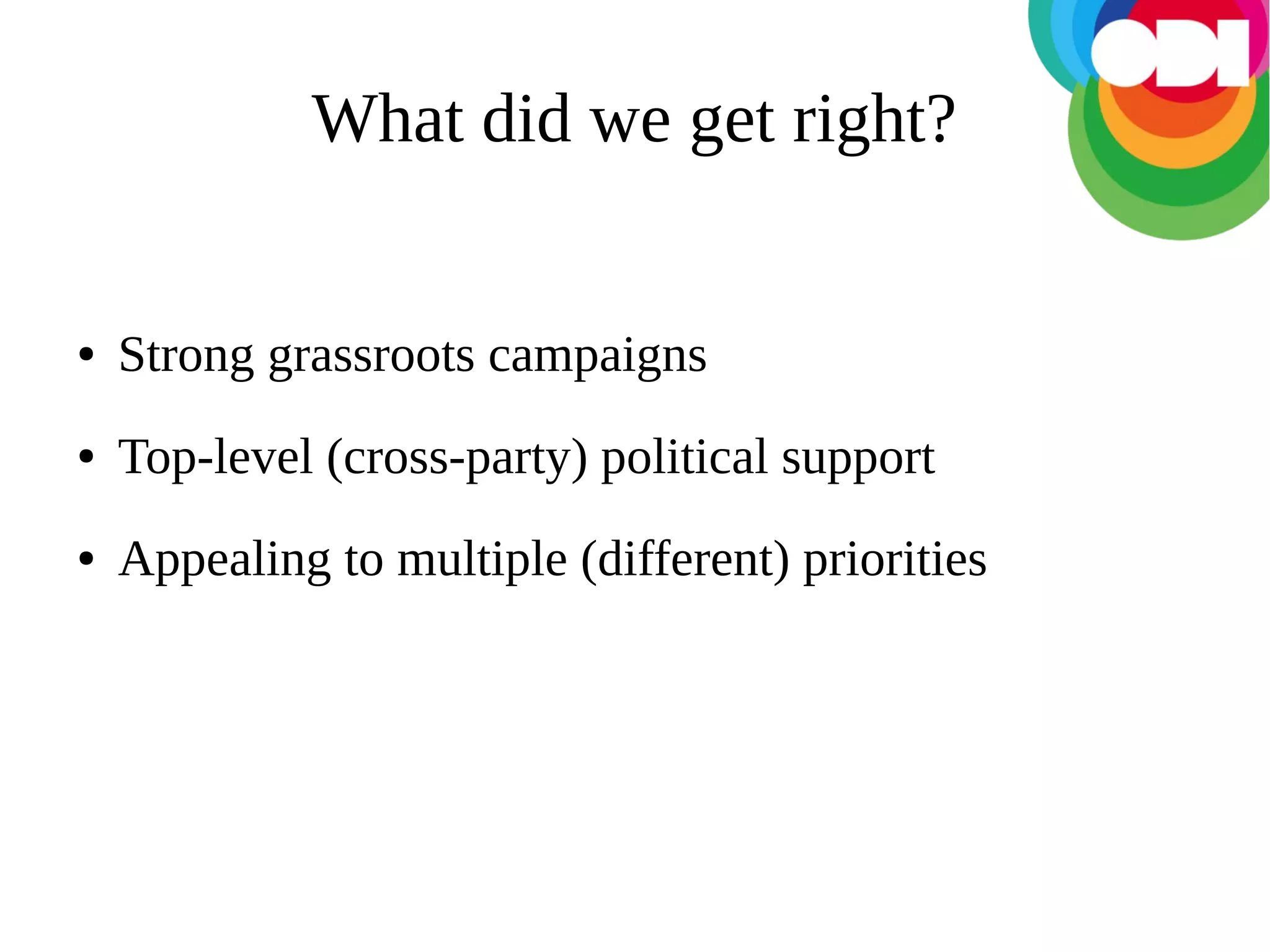What did we get right?

●

Strong grassroots campaigns

●

Top-level (cross-party) political support

●

Appealing to multiple (different) priorities

 