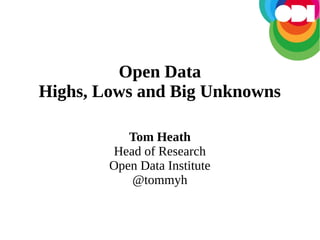 Open Data
Highs, Lows and Big Unknowns
Tom Heath
Head of Research
Open Data Institute
@tommyh

 