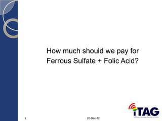 How much should we pay for
Ferrous Sulfate + Folic Acid?

1

20-Dec-12

 