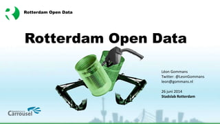 1
Rotterdam Open Data
Rotterdam Open Data
Léon Gommans
Twitter: @LeonGommans
leon@gommans.nl
26 juni 2014
Stadslab Rotterdam
 