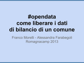#opendata
come liberare i dati
di bilancio di un comune
Franco Morelli - Alessandra Farabegoli
Romagnacamp 2013

 