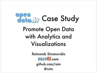 Case Study
Promote Open Data
 with Analytics and
   Visualizations
   Raimonds Simanovskis
              .com
     github.com/rsim
          @rsim
 