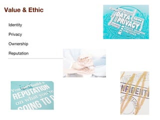Identity
Privacy
Ownership
Reputation
Value & Ethic
 