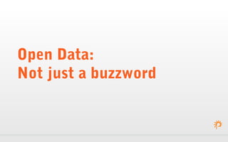 Open Data:
Not just a buzzword
 