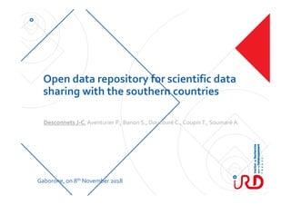 Open data repository for scientific data 
sharing with the southern countries
Desconnets J‐C, Aventurier P., Banon S., Doucouré C., CoupinT., Soumaré A.
Gaborone, on 8th November 2018
 