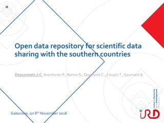 Open data repository for scientific data
sharing with the southern countries
Desconnets J-C, Aventurier P., Banon S., Doucouré C., CoupinT., Soumaré A.
Gaborone, on 8th November 2018
 