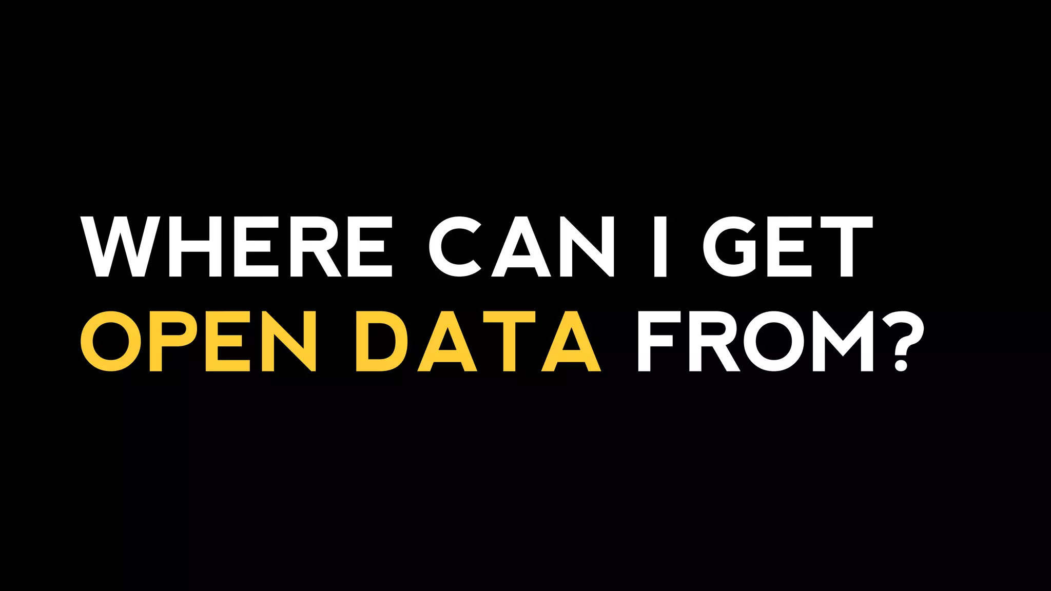 WHERE CAN I GET
OPEN DATA FROM?
 