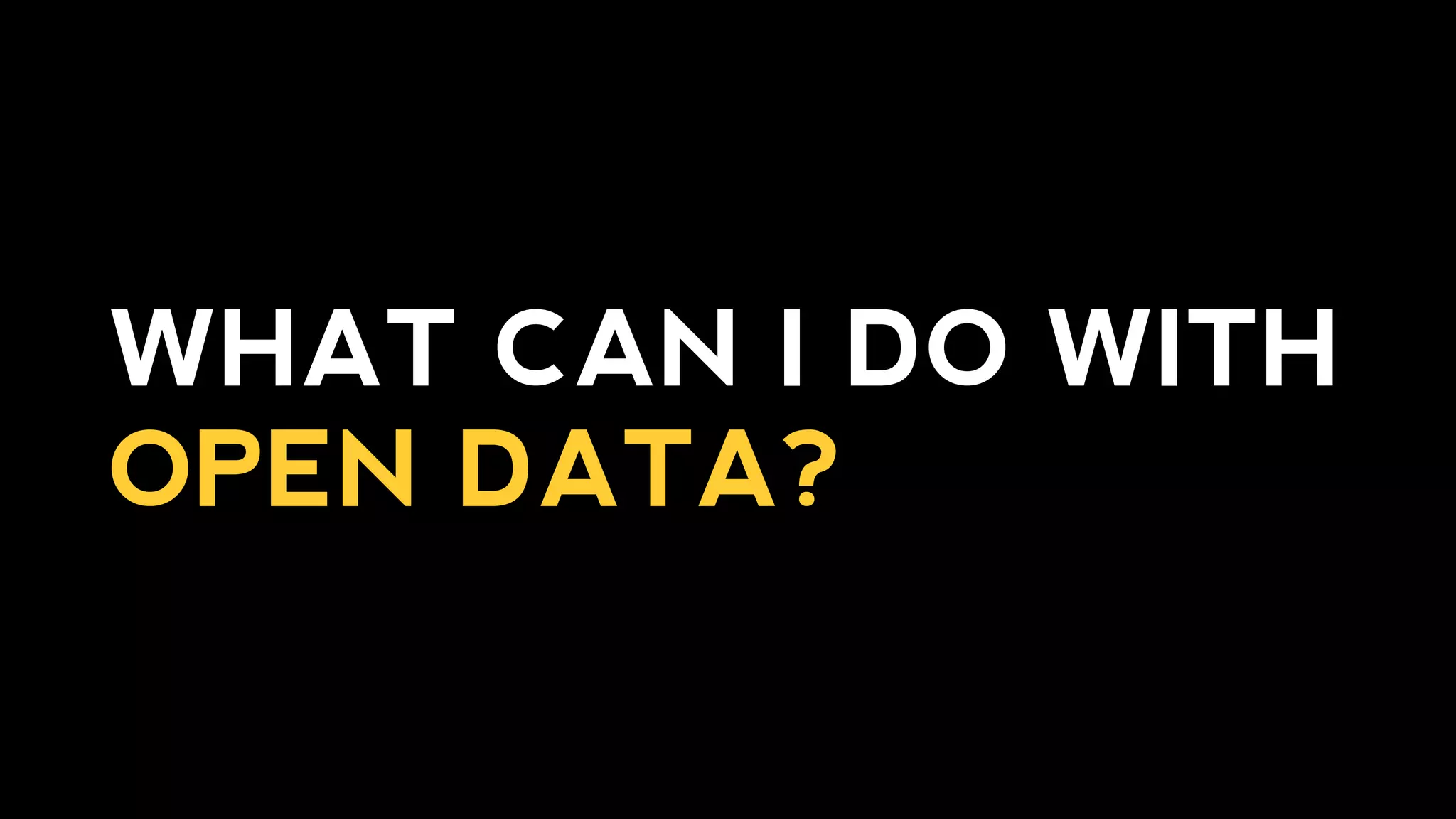 WHAT CAN I DO WITH
OPEN DATA?
 