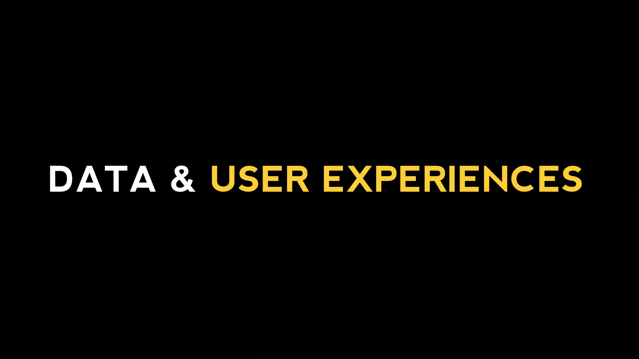 DATA & USER EXPERIENCES
 