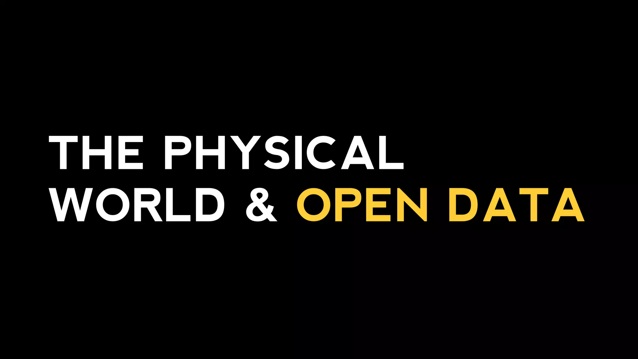 THE PHYSICAL
WORLD & OPEN DATA
 