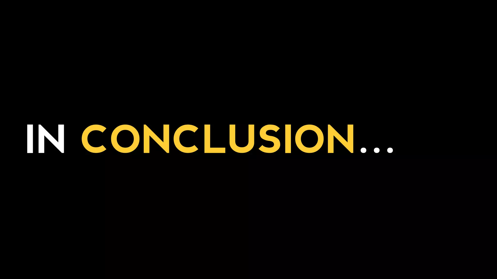 IN CONCLUSION…
 
