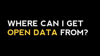 WHERE CAN I GET
OPEN DATA FROM?
 