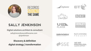 sally@recordssoundthesame.com
@sjenkinson
Digital solutions architect & consultant
SALLY JENKINSON
Discovery & definition
digital strategy | transformation
 