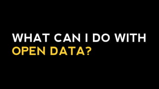 WHAT CAN I DO WITH
OPEN DATA?
 