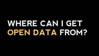 WHAT CAN I DO WITH
OPEN DATA?
 