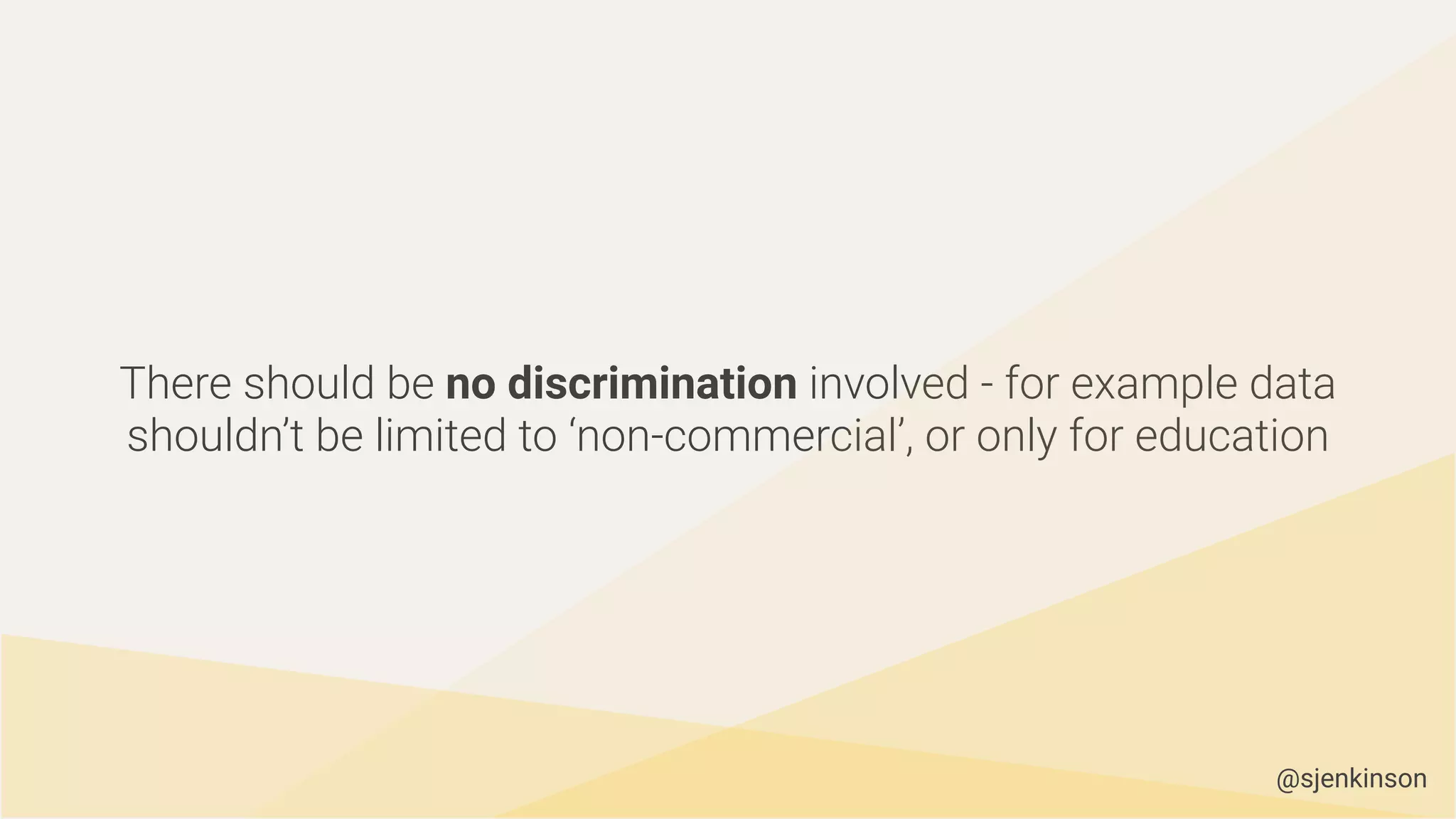 There should be no discrimination involved - for example data
shouldn’t be limited to ‘non-commercial’, or only for education
@sjenkinson
 