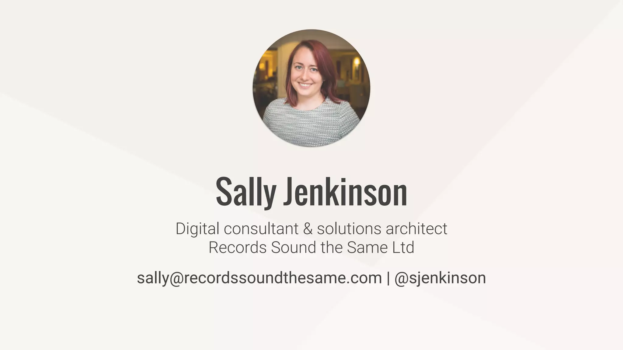 Digital consultant & solutions architect
Records Sound the Same Ltd
Sally Jenkinson
sally@recordssoundthesame.com | @sjenkinson
 