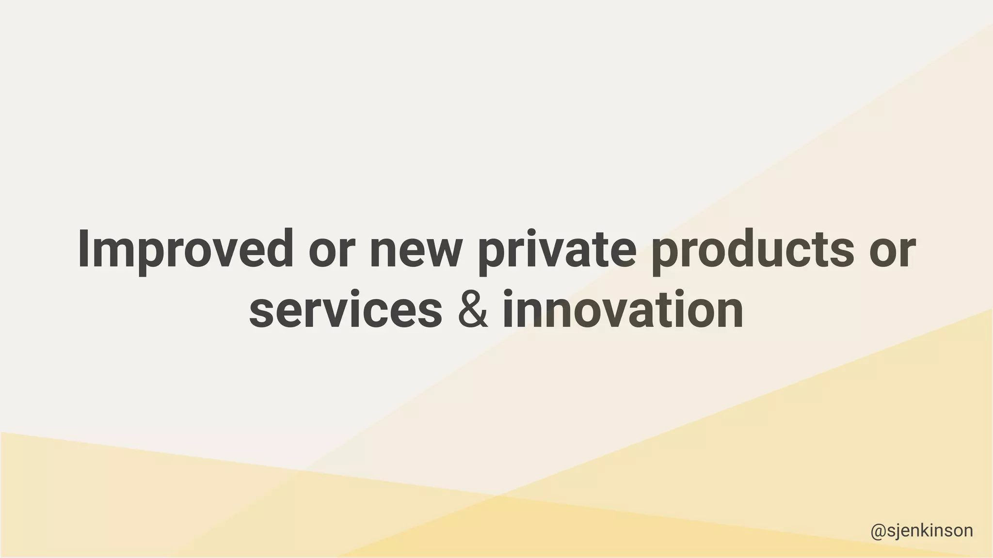 Improved or new private products or
services & innovation
@sjenkinson
 