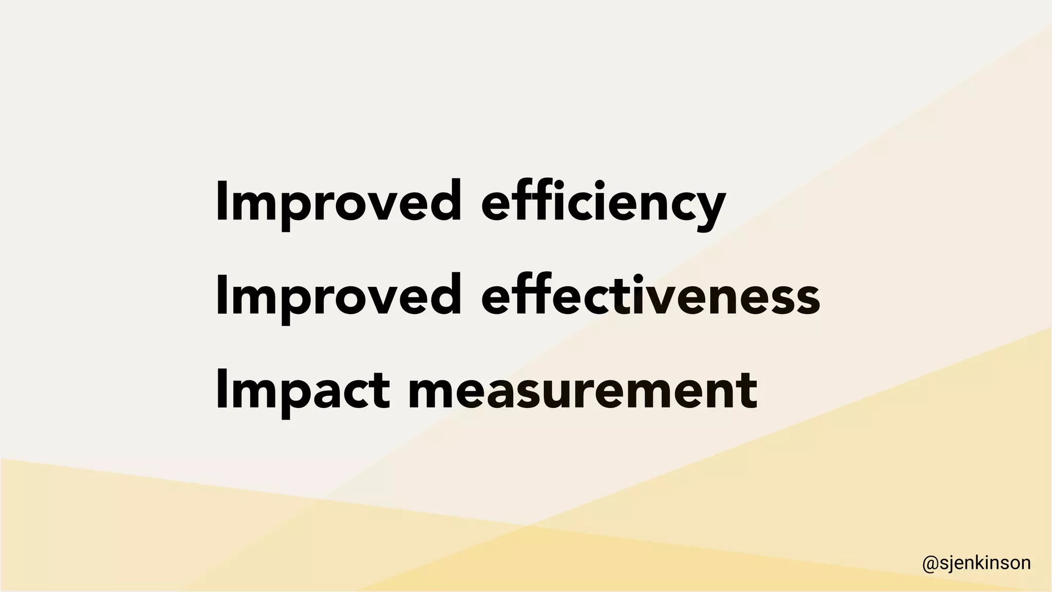 Improved efﬁciency
Improved effectiveness
Impact measurement
@sjenkinson
 