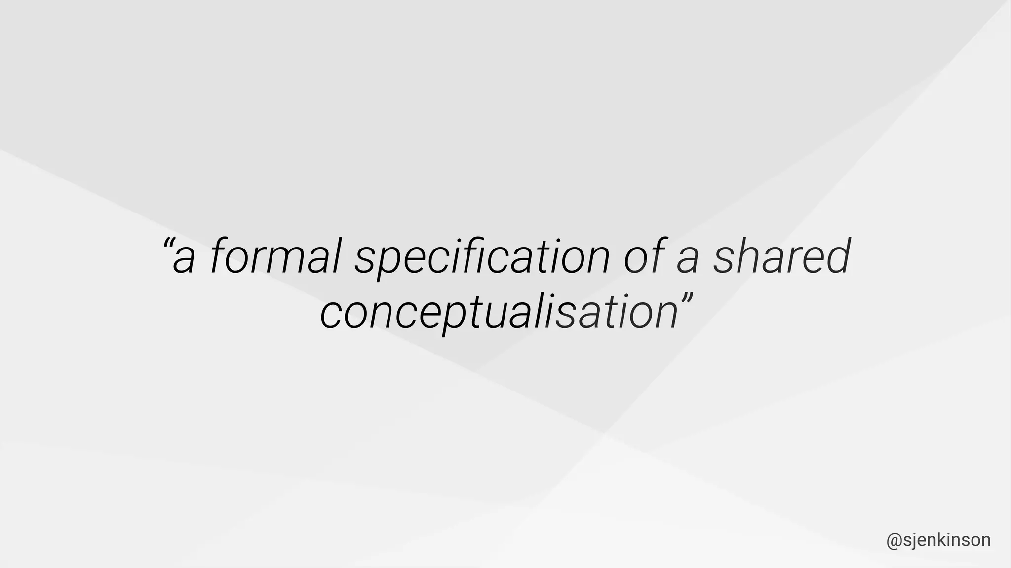 “a formal speciﬁcation of a shared
conceptualisation”
@sjenkinson
 