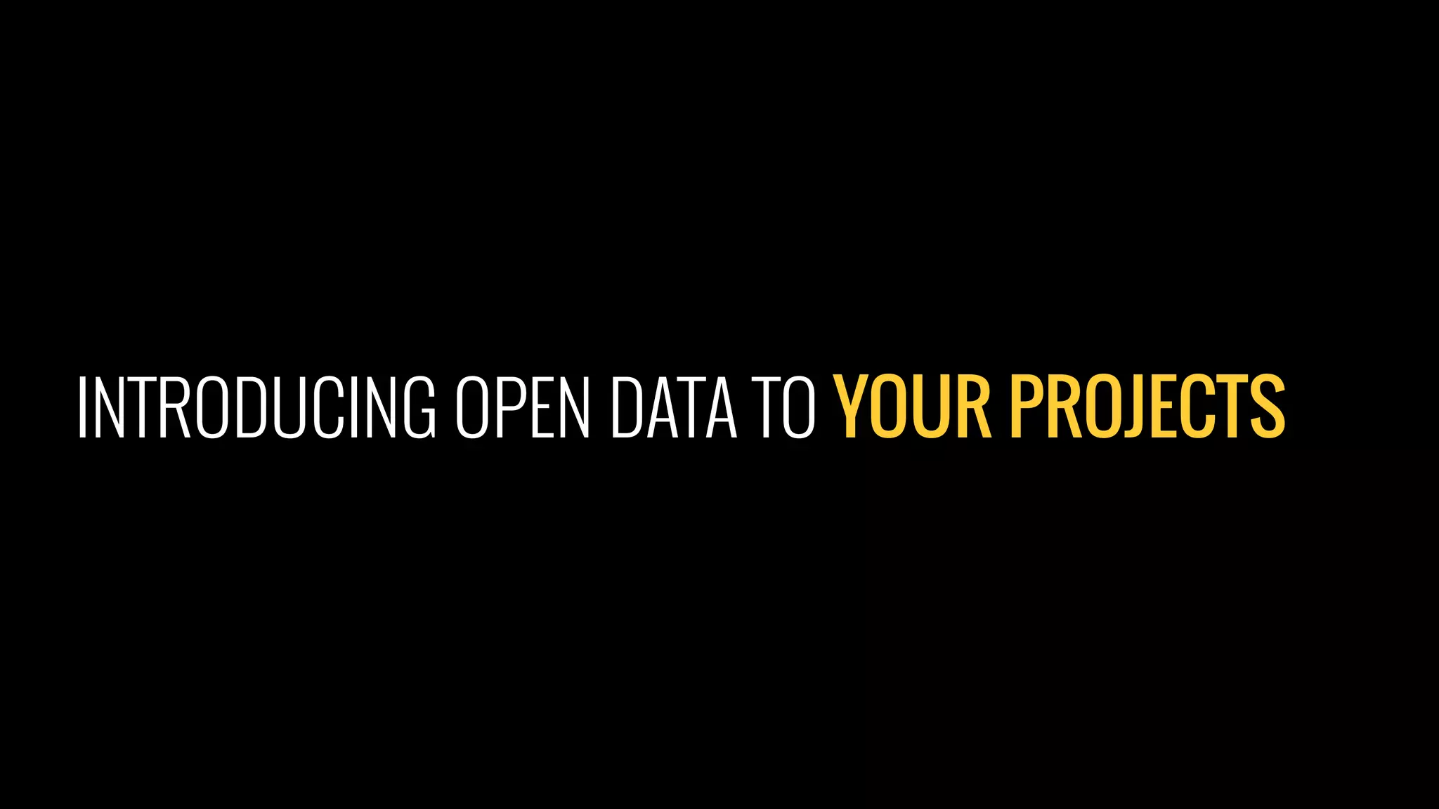 INTRODUCING OPEN DATA TO YOUR PROJECTS
 
