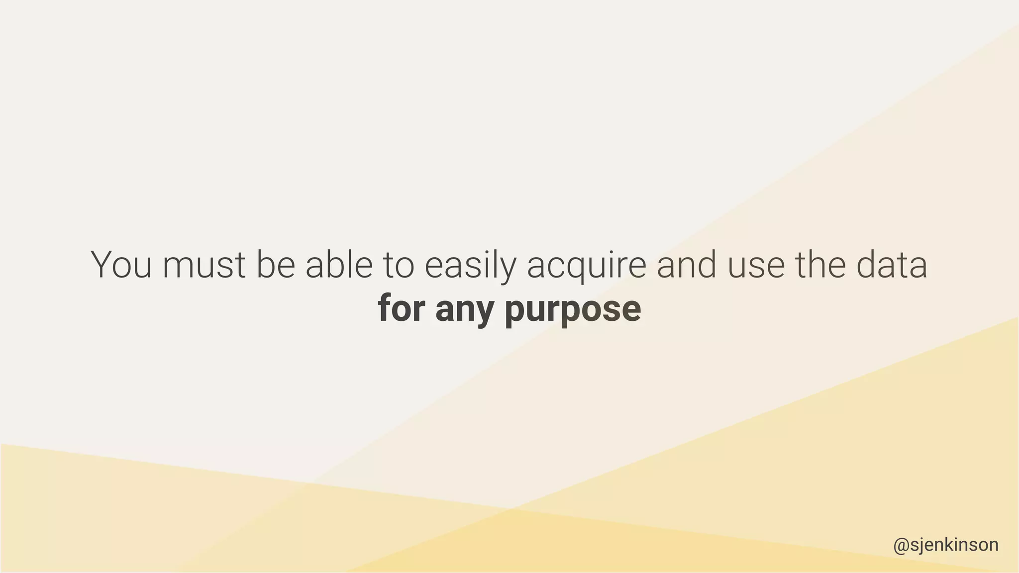 You must be able to easily acquire and use the data
for any purpose
@sjenkinson
 