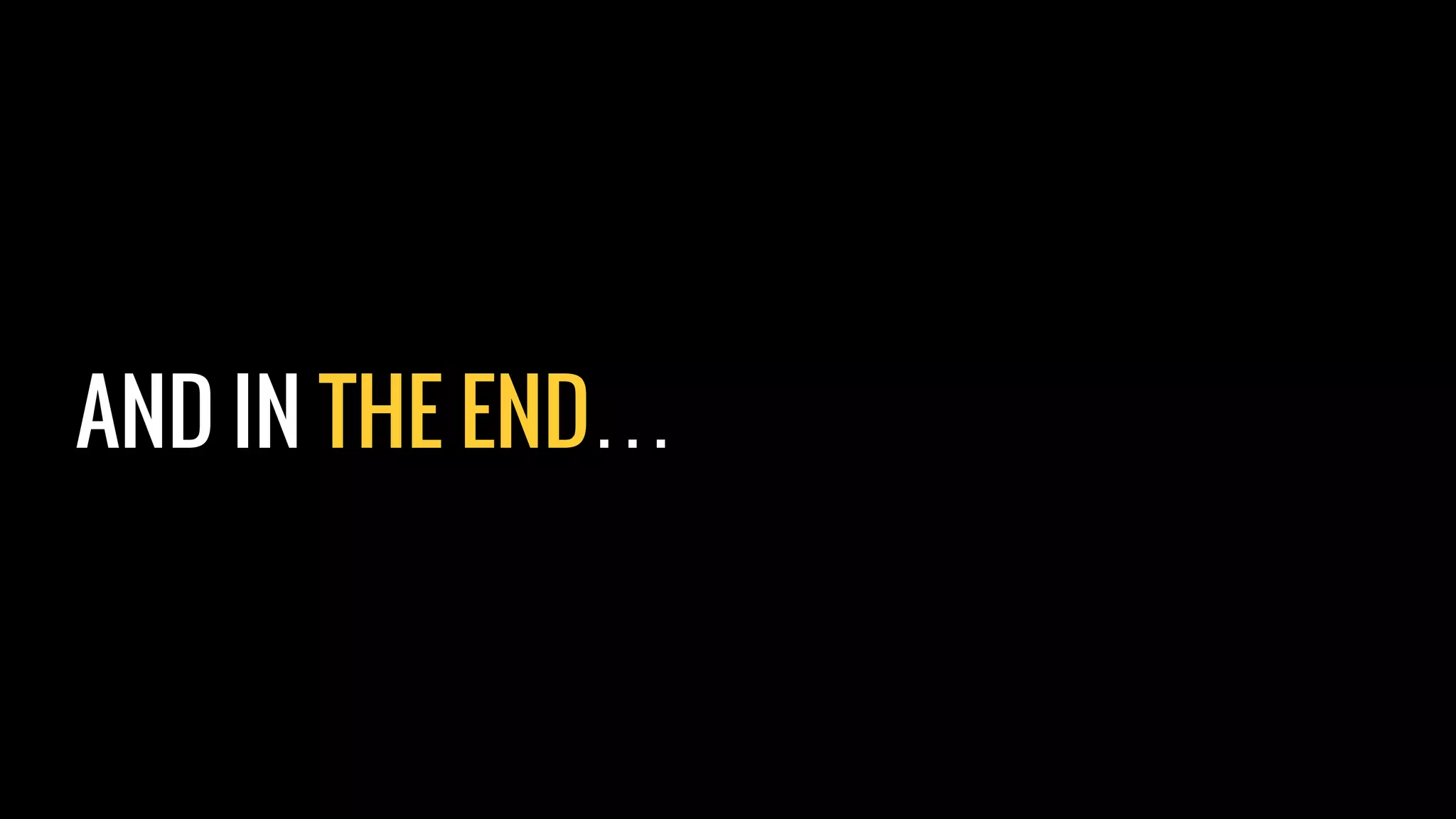 AND IN THE END…
 