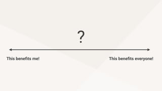 This beneﬁts me! This beneﬁts everyone!
?
 