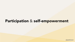 Participation & self-empowerment
@sjenkinson
 