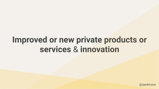 Improved or new private products or
services & innovation
@sjenkinson
 