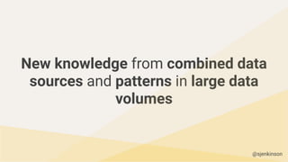 New knowledge from combined data
sources and patterns in large data
volumes
@sjenkinson
 