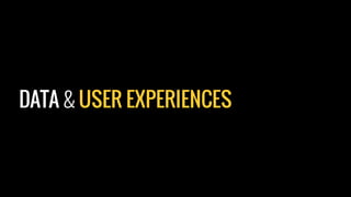 DATA & USER EXPERIENCES
 