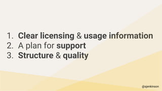 1. Clear licensing & usage information
2. A plan for support
3. Structure & quality
@sjenkinson
 