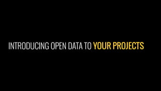 INTRODUCING OPEN DATA TO YOUR PROJECTS
 