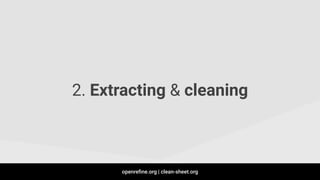 2. Extracting & cleaning
openreﬁne.org | clean-sheet.org
 