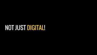 NOT JUST DIGITAL!
 