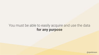 You must be able to easily acquire and use the data
for any purpose
@sjenkinson
 