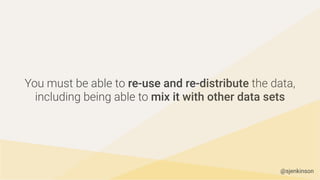 You must be able to re-use and re-distribute the data,
including being able to mix it with other data sets
@sjenkinson
 