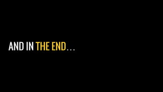AND IN THE END…
 