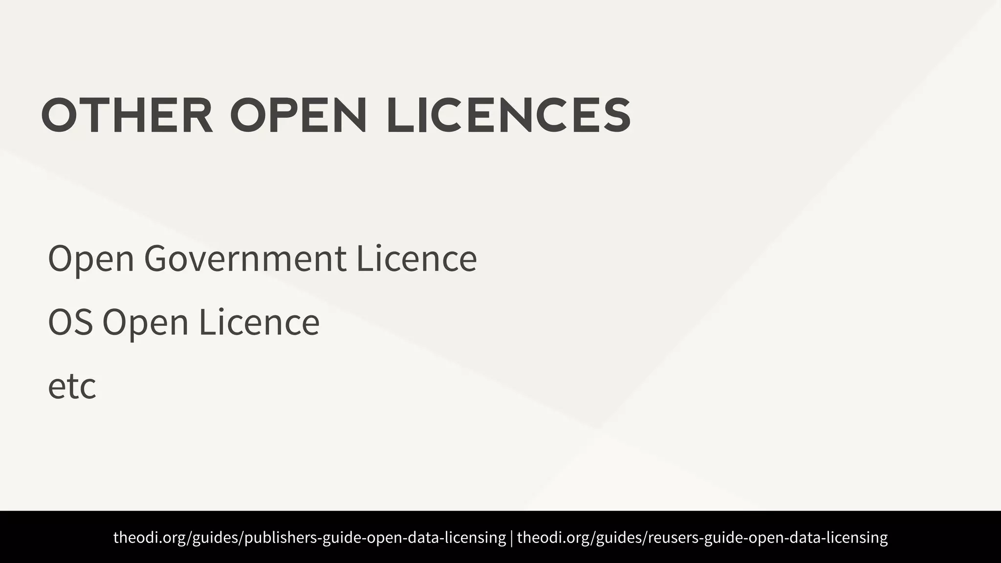 theodi.org/guides/publishers-guide-open-data-licensing | theodi.org/guides/reusers-guide-open-data-licensing
Open Government Licence
OS Open Licence
etc
OTHER OPEN LICENCES
 