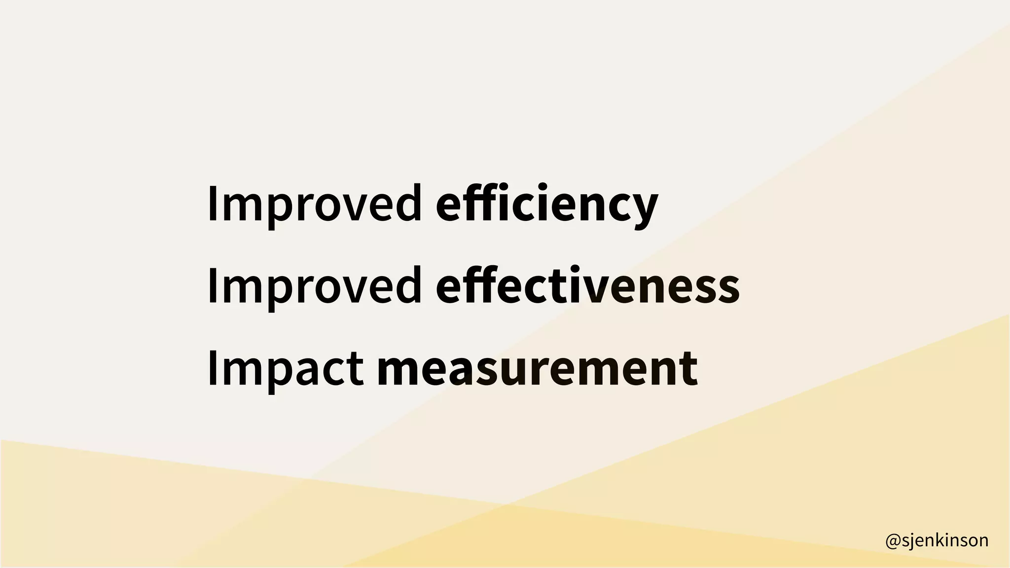 Improved eﬀiciency
Improved eﬀectiveness
Impact measurement
@sjenkinson
 